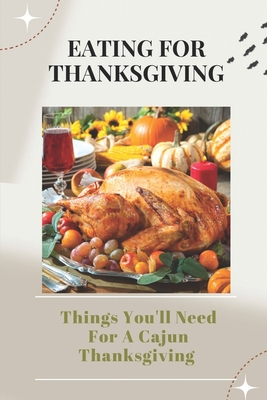 Eating For Thanksgiving: Things You'll Need For A Cajun Thanksgiving: Cajun Thanksgiving Menu Ideas By Steve Keitel Cover Image