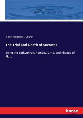 The Trial and Death of Socrates: Being the Euthyphron, Apology, Crito, and Phaedo of Plato By Plato, Frederick J. Church Cover Image