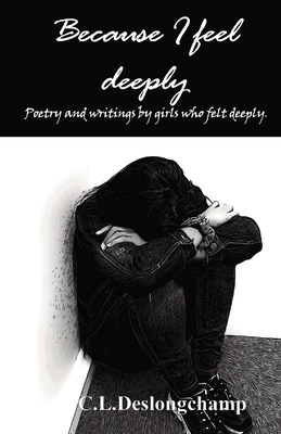Because I feel deeply: Poetry and writings by girls who felt deeply By C. L. Deslongchamp, Asia Peña, Nikita Overstreet Cover Image