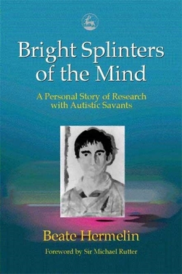 Bright Splinters of the Mind: A Personal Story of Research with Autistic Savants By Beate Hermelin Cover Image