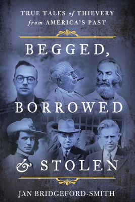 Begged, Borrowed, & Stolen: True Tales of Thievery from America's Past By Jan Bridgeford-Smith Cover Image