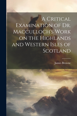 A Critical Examination of Dr. Macculloch's Work on the Highlands and Western Isles of Scotland By James Browne Cover Image