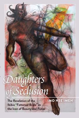 Daughters of Seclusion: The Revelation of the Ibibio «Fattened Bride» as the Icon of Beauty and Power (Black Studies and Critical Thinking #29) By Rochelle Brock (Editor), Richard Greggory Johnson III (Editor), Imo Nse Imeh Cover Image