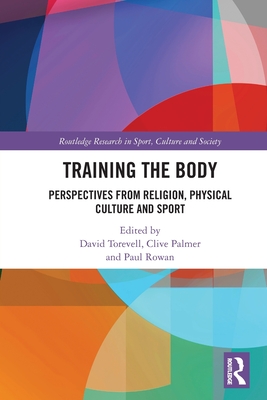 Training the Body: Perspectives from Religion, Physical Culture and Sport (Routledge Research in Sport)