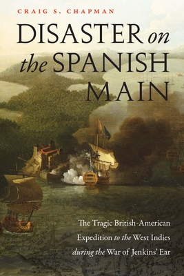 Disaster on the Spanish Main: The Tragic British-American Expedition to the West Indies during the War of Jenkins' Ear Cover Image