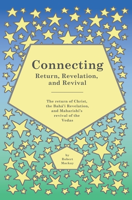 Connecting - Return, Revelation, and Revival: The return of Christ, the Bahá'í Revelation, and Maharishi's revival of the Vedas Cover Image