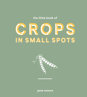 The Little Book of Crops in Small Spots: A Modern Guide to Growing Fruit and Veg Cover Image