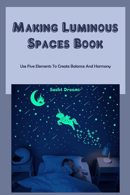 Making Luminous Spaces Book: Use Five Elements To Create Balance And Harmony: Making Luminous Spaces By Roberts Danielle Cover Image