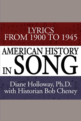American History in Song: Lyrics from 1900 to 1945 By Diane Holloway, Bob Cheney (With) Cover Image
