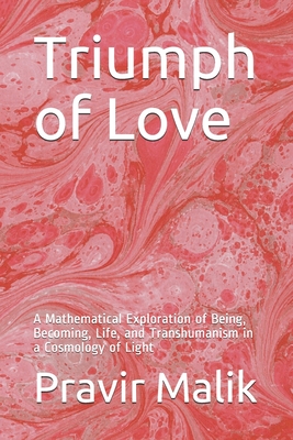 Triumph of Love: A Mathematical Exploration of Being, Becoming, Life, and Transhumanism in a Cosmology of Light Cover Image
