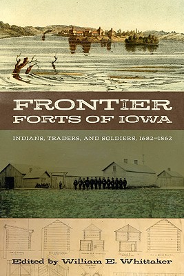 Frontier Forts of Iowa: Indians, Traders, and Soldiers, 1682-1862 By William E. Whittaker (Editor) Cover Image