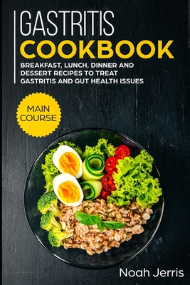 Gastritis Cookbook: MAIN COURSE - Breakfast, Lunch, Dinner and Dessert Recipes to treat Gastritis and GUT health issues By Noah Jerris Cover Image