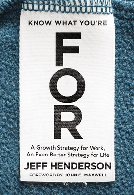 Know What You're for: A Growth Strategy for Work, an Even Better Strategy for Life By Jeff Henderson Cover Image