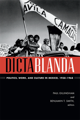 Dictablanda: Politics, Work, and Culture in Mexico, 1938-1968 (American Encounters/Global Interactions)