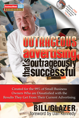 Outrageous Advertising That's Outrageously Successful: Created for the 99% of Small Business Owners Who Are Dissatisfied with the Results They Get By Bill Glazer Cover Image