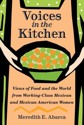 Voices in the Kitchen: Views of Food and the World from Working-Class Mexican and Mexican American Women (Rio Grande/Río Bravo:  Borderlands Culture and Traditions #9)