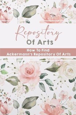 Repository Of Arts: How To Find Ackermann's Repository Of Arts: The Era Of Jane Austen By Rosette Hockenberry Cover Image