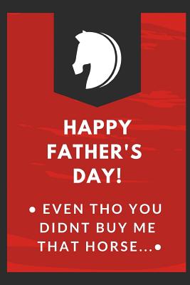 Happy Father's Day Even Tho You Didn't Buy Me That Horse: Father's Day Notebook - Gift From Daughter - Funny Dad's Day - You Have Always Been An Inspi By Big Heart Press Cover Image
