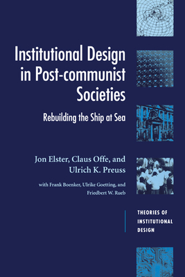 Institutional Design in Post-Communist Societies: Rebuilding the Ship at Sea (Theories of Institutional Design)