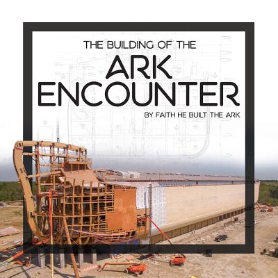 The Building of the Ark Encounter: By Faith the Ark Was Built Cover Image