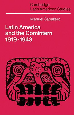 Latin America and the Comintern, 1919 1943 (Cambridge Latin American Studies #60) By Manuel Caballero, Alan Knight (Editor) Cover Image