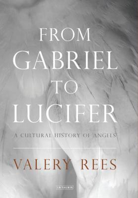 From Gabriel to Lucifer: A Cultural History of Angels By Valery Rees Cover Image