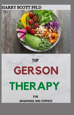 TOP GERSON THERAPY For Beginners And Experts: Ways To Defeat Cancer And Other Chronic Ailment By Harry Scott Ph. D. Cover Image