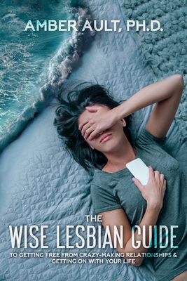 The Wise Lesbian Guide to Getting Free From Crazy-Making Relationships & Getting on with Your Life Cover Image