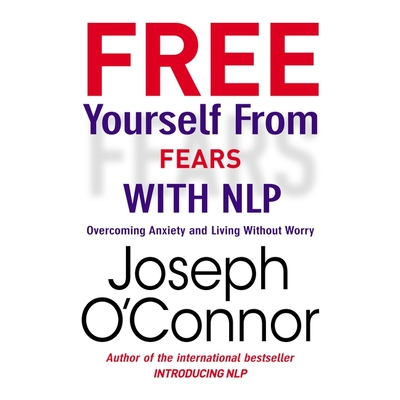 Free Yourself from Fears with Nlp Lib/E: Overcoming Anxiety and Living Without Worry By Joseph O'Connor, Lloyd James (Read by) Cover Image