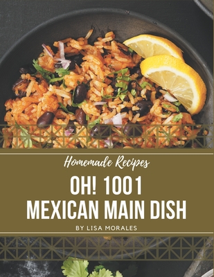 Oh! 1001 Homemade Mexican Main Dish Recipes: A Homemade Mexican Main Dish Cookbook You Won't be Able to Put Down Cover Image