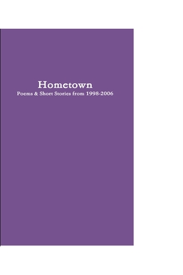 Hometown: Poetry & Short Stories from 1998-2006 Cover Image