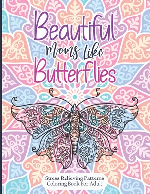 Beautiful Moms Like Butterflies- Stress Relieving Patterns Coloring Book For Adult: A Book For Cool Down You Mind And Relieving Stress For Women - Ama Cover Image