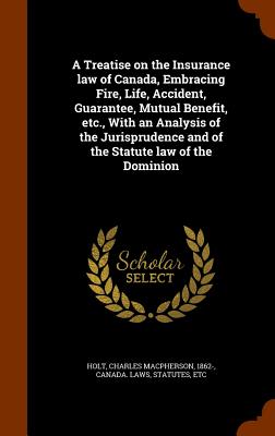 A Treatise on the Insurance Law of Canada, Embracing Fire, Life, Accident, Guarantee, Mutual Benefit, Etc., with an Analysis of the Jurisprudence and Cover Image