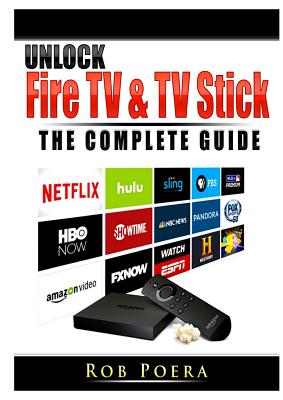 Unlock Fire TV & TV Stick The Complete Guide By Rob Poera Cover Image
