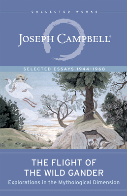 The Flight of the Wild Gander: Explorations in the Mythological Dimension -- Selected Essays 1944-1968 (Collected Works of Joseph Campbell) By Joseph Campbell Cover Image