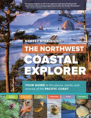 The Northwest Coastal Explorer: Your Guide to the Places, Plants, and Animals of the Pacific Coast By Robert Steelquist Cover Image
