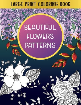 Large Print Coloring Book Beautiful Flowers Patterns: Gift Idea for Teens & Adults Cover Image