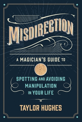 Misdirection: A Magician's Guide to Spotting and Avoiding Manipulation in Your Life By Taylor Hughes, Bob Goff (Foreword by) Cover Image