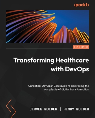 Transforming Healthcare with DevOps: A practical DevOps4Care guide to embracing the complexity of digital transformation By Jeroen Mulder, Henry Mulder Cover Image