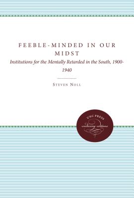 Feeble-Minded in Our Midst: Institutions for the Mentally Retarded in the South, 1900-1940 By Steven Noll Cover Image