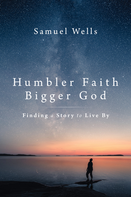 Humbler Faith, Bigger God: Finding a Story to Live by By Samuel Wells Cover Image
