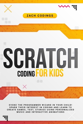 Scratch Coding for Kids: Evoke the Programmer Wizard in Your Child! Spark  Their Interest in Coding and Learn to Create Games, Text, Stories Usi  (Paperback)