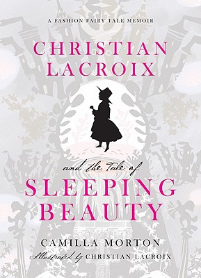 Christian Lacroix and the Tale of Sleeping Beauty: A Fashion Fairy Tale Memoir By Camilla Morton, Christian Lacroix (Illustrator) Cover Image