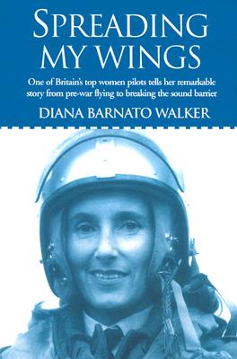 Spreading My Wings: One of Britain's Top Women Pilots Tells Her Remarkable Story from Pre-War Flying to Breaking the Sound Barrier By Diana Barnato Walker Cover Image