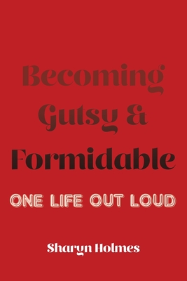 Becoming Gutsy and Formidable: One Life, Out Loud By Sharyn Holmes Cover Image
