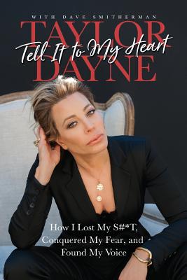 Tell It to My Heart: How I Lost My S#*t, Conquered My Fear, and Found My Voice By Taylor Dayne, Dave Smitherman (With) Cover Image