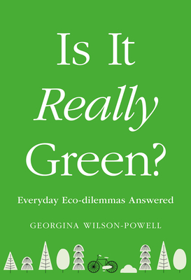 Is It Really Green?: Everyday Eco Dilemmas Answered By Georgina Wilson-Powell Cover Image
