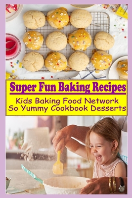 Super Fun Baking Recipes: Kids Baking Food Network - So Yummy Cookbook Desserts