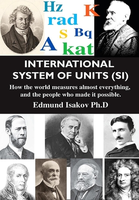 International System of Units (Si): How the World Measures Almost Everything, and the People Who Made It Possible By Edmund Isakov Cover Image