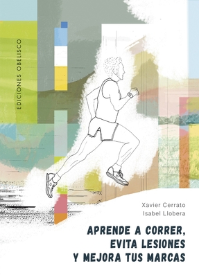 Aprende a Correr, Evita Lesiones Y Mejora Tus Marcas By Xavier Cerrato, Isabel Llobera (With) Cover Image